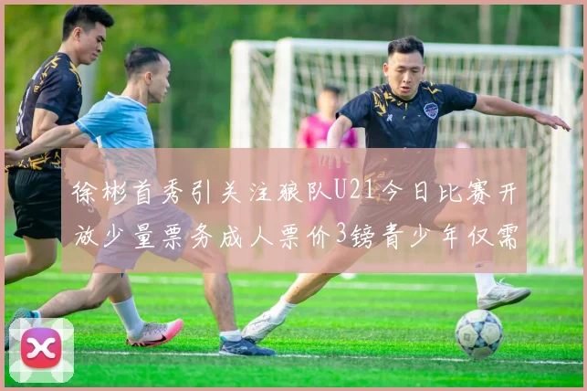 徐彬首秀引关注狼队U21今日比赛开放少量票务成人票价3镑青少年仅需1镑