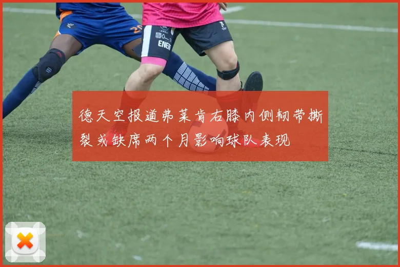 德天空报道弗莱肯右膝内侧韧带撕裂或缺席两个月影响球队表现