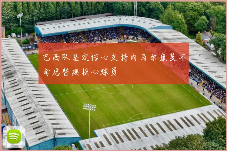 巴西队坚定信心支持内马尔康复不考虑替换核心球员