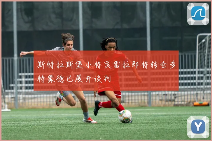 斯特拉斯堡小将莫雷拉即将转会多特蒙德已展开谈判