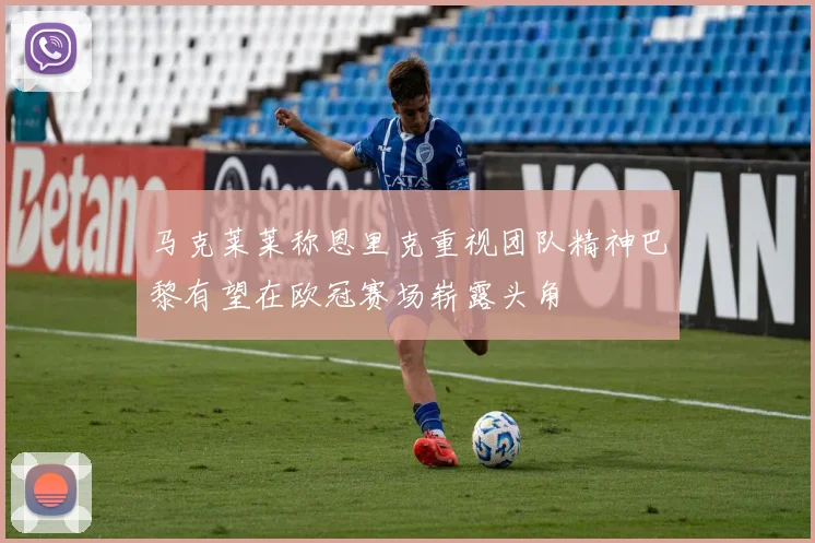 马克莱莱称恩里克重视团队精神巴黎有望在欧冠赛场崭露头角