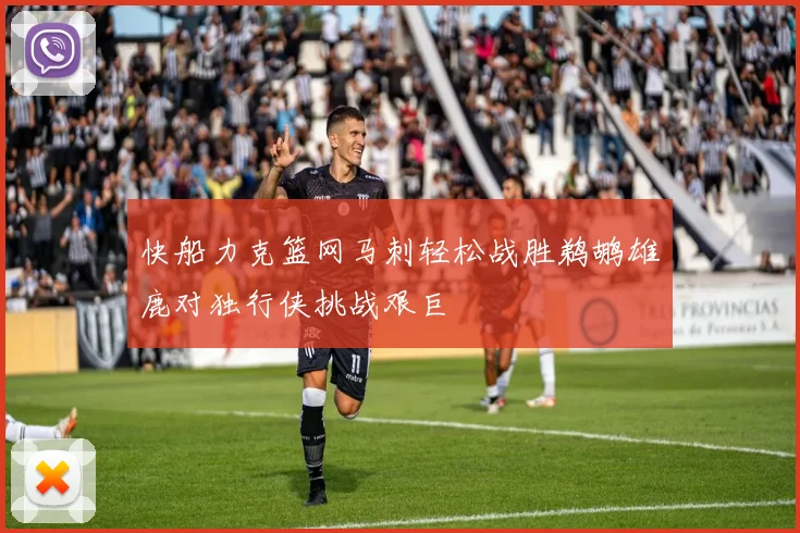 快船力克篮网马刺轻松战胜鹈鹕雄鹿对独行侠挑战艰巨